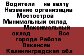 Водители BC на вахту. › Название организации ­ Мостострой 17 › Минимальный оклад ­ 87 000 › Максимальный оклад ­ 123 000 - Все города Работа » Вакансии   . Калининградская обл.,Светлогорск г.